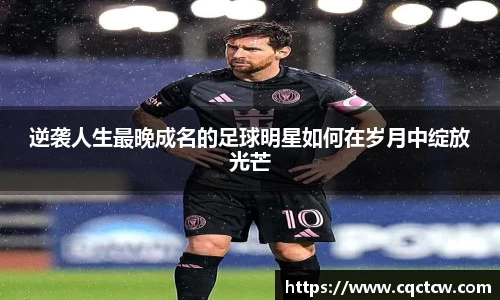 逆袭人生最晚成名的足球明星如何在岁月中绽放光芒